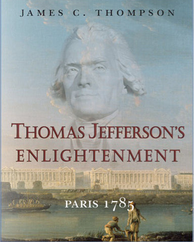 Thomas Jefferson’s Enlightenment: Paris 1785, by James C. Thompson