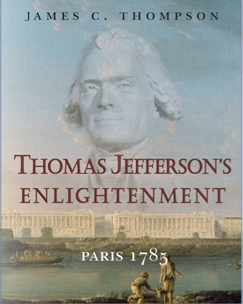 Thomas Jefferson’s Enlightenment: Paris 1785 by James C. Thompson