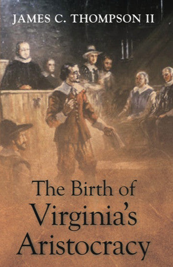 The Birth of Virginia's Aristocracy, by James C. Thompson